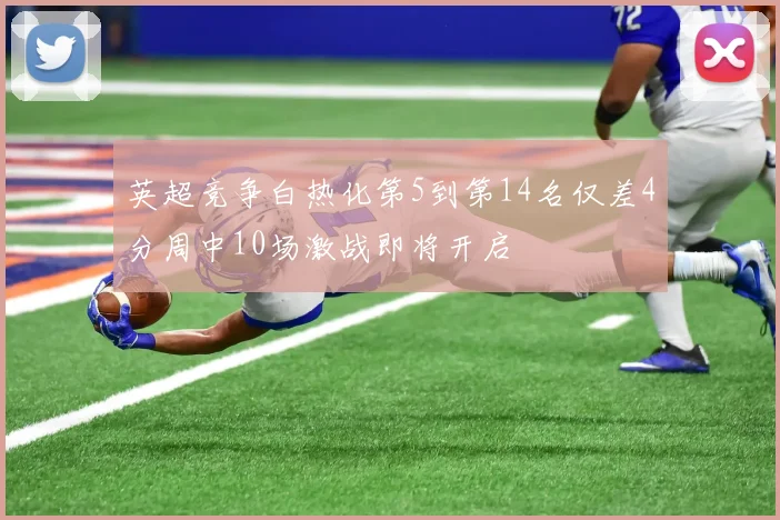 英超竞争白热化第5到第14名仅差4分周中10场激战即将开启