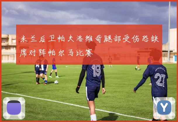 米兰后卫帕夫洛维奇腿部受伤恐缺席对阵帕尔马比赛