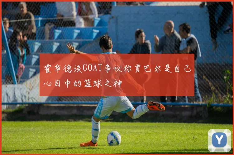 霍华德谈GOAT争议称贾巴尔是自己心目中的篮球之神