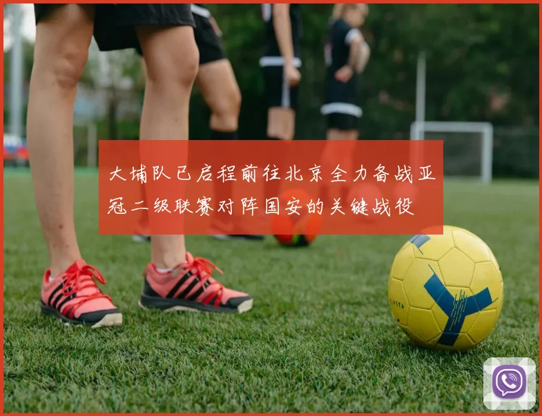 大埔队已启程前往北京全力备战亚冠二级联赛对阵国安的关键战役