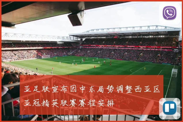 亚足联宣布因中东局势调整西亚区亚冠精英联赛赛程安排