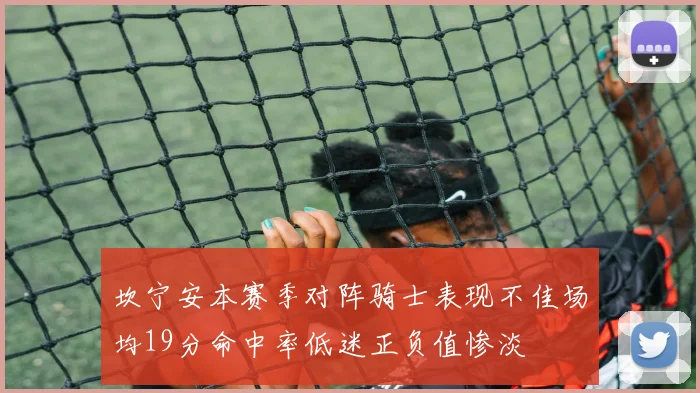 坎宁安本赛季对阵骑士表现不佳场均19分命中率低迷正负值惨淡