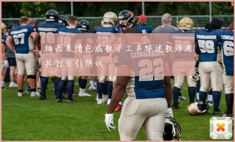 梅西表情包成教学工具球迷教师用其打分引热议
