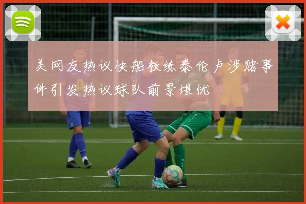 美网友热议快船教练泰伦卢涉赌事件引发热议球队前景堪忧