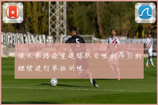 埃文弗格森重返球队合练利昂贝利继续进行单独训练