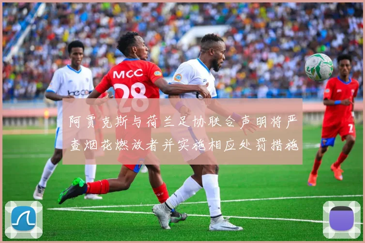 阿贾克斯与荷兰足协联合声明将严查烟花燃放者并实施相应处罚措施