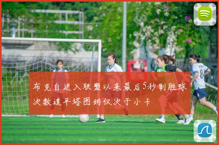 布克自进入联盟以来最后5秒制胜球次数追平塔图姆仅次于小卡