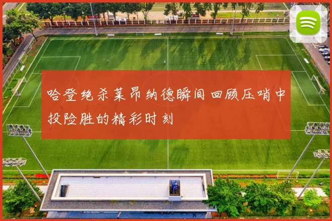哈登绝杀莱昂纳德瞬间回顾压哨中投险胜的精彩时刻