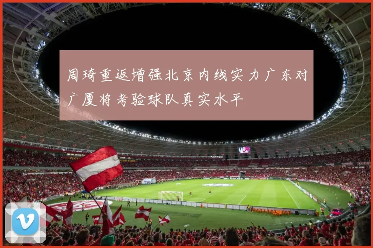 周琦重返增强北京内线实力广东对广厦将考验球队真实水平