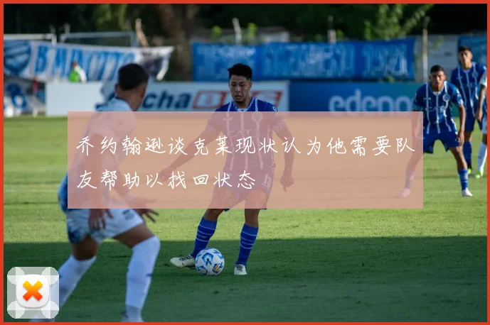 乔约翰逊谈克莱现状认为他需要队友帮助以找回状态