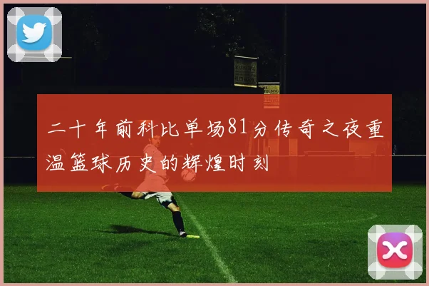 二十年前科比单场81分传奇之夜重温篮球历史的辉煌时刻