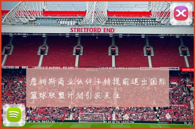 詹姆斯商业伙伴卡特提前退出国际篮球联盟计划引发关注