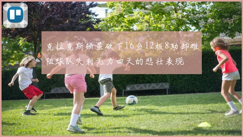 克拉克斯顿虽砍下16分12板8助却难阻球队失利无力回天的悲壮表现
