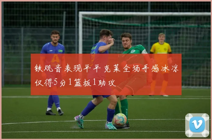 铁观音表现平平克莱全场手感冰凉仅得5分1篮板1助攻