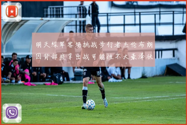 明天绿军客场挑战步行者杰伦布朗因背部痉挛出战可能性不大豪泽状态成疑